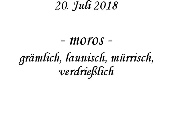 moros - grmlich, launisch, mrrisch, verdrielich
