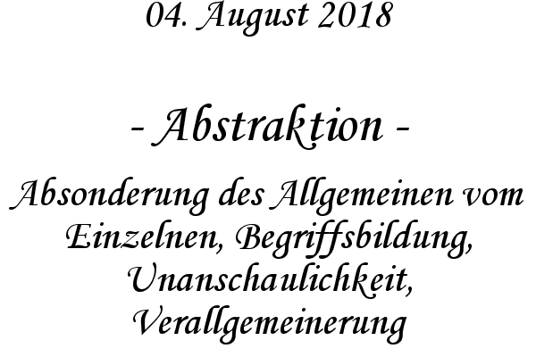 Abstraktion - Absonderung des Allgemeinen vom Einzelnen, Begriffsbildung, Unanschaulichkeit, Verallgemeinerung
