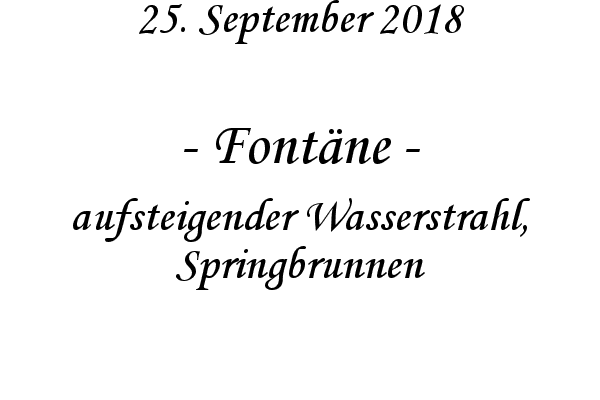 Fontne - aufsteigender Wasserstrahl, Springbrunnen
