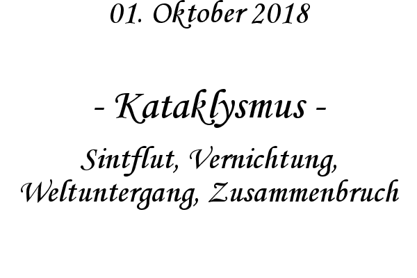 Kataklysmus - Sintflut, Vernichtung, Weltuntergang, Zusammenbruch
